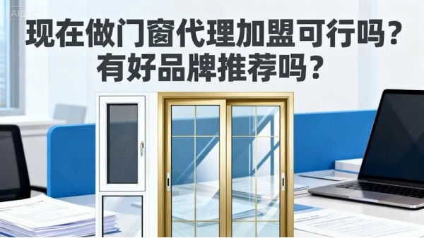 現在做門窗代理加盟可行嗎？有好品牌推薦嗎？伊盾門窗5大可行性保障，2025年創(chuàng)業(yè)優(yōu)選！