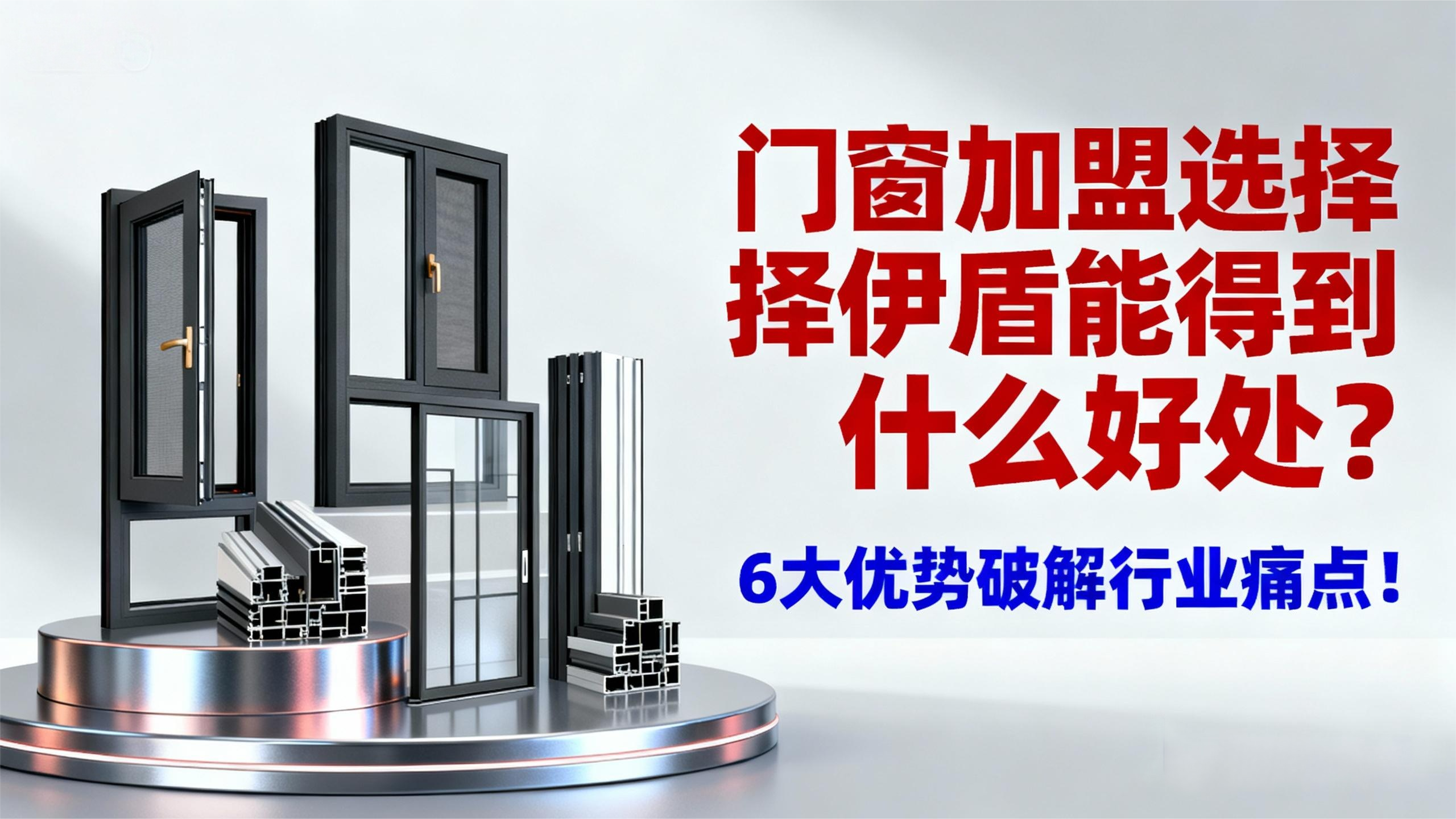 門窗加盟選擇伊盾能得到什么好處？6大優(yōu)勢(shì)破解行業(yè)痛點(diǎn)！